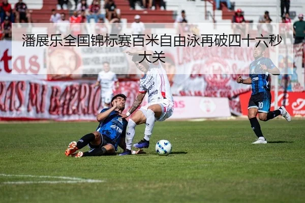 潘展乐全国锦标赛百米自由泳再破四十六秒大关